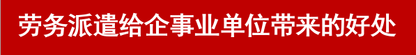 劳务派遣给企事业单位带来的好处-北京华诚仕杰劳动咨询服务有限公司